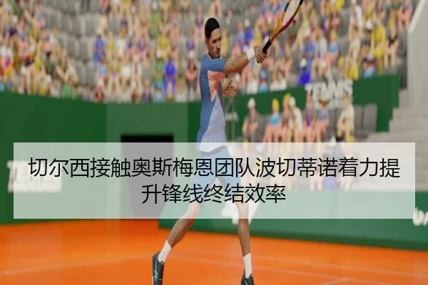 切尔西接触奥斯梅恩团队波切蒂诺着力提升锋线终结效率
