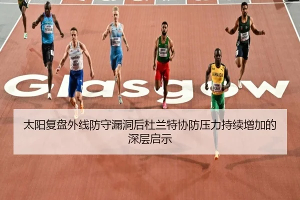 太阳复盘外线防守漏洞后杜兰特协防压力持续增加的深层启示